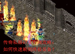 传奇私服sf发布网攻略:如何快速刷到终极装备? 传奇私服sf发布网攻略:如何快速刷到终极装备?