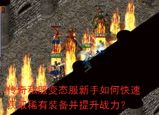 传奇私服变态服新手如何快速获取稀有装备并提升战力? 传奇私服变态服新手如何快速获取稀有装备并提升战力?