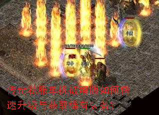 传奇私服单机破解版如何快速升级与获取稀有装备? 传奇私服单机破解版如何快速升级与获取稀有装备?