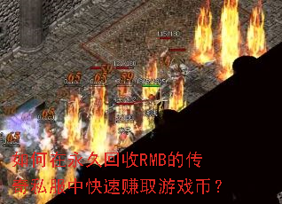 如何在永久回收RMB的传奇私服中快速赚取游戏币? 如何在永久回收RMB的传奇私服中快速赚取游戏币?