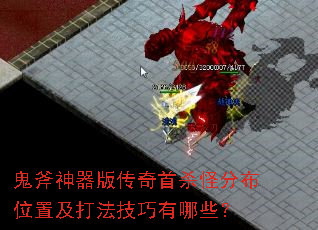 鬼斧神器版传奇首杀怪分布位置及打法技巧有哪些? 鬼斧神器版传奇首杀怪分布位置及打法技巧有哪些?