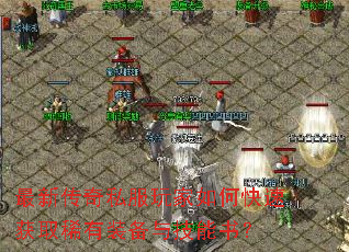 最新传奇私服玩家如何快速获取稀有装备与技能书? 最新传奇私服玩家如何快速获取稀有装备与技能书?