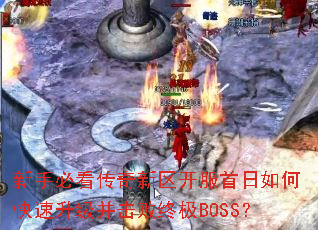 新手必看传奇新区开服首日如何快速升级并击败终极BOSS? 新手必看传奇新区开服首日如何快速升级并击败终极BOSS?