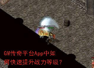 GM传奇平台App中如何快速提升战力等级? GM传奇平台App中如何快速提升战力等级?