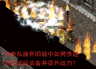 传奇私服怀旧版中如何快速刷到顶级装备并提升战力? 传奇私服怀旧版中如何快速刷到顶级装备并提升战力?