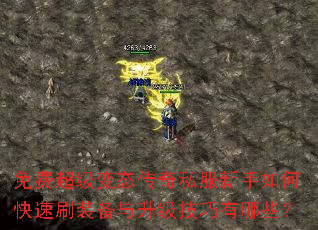 免费超级变态传奇私服新手如何快速刷装备与升级技巧有哪些? 免费超级变态传奇私服新手如何快速刷装备与升级技巧有哪些?