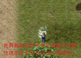免费超级变态传奇私服新手如何快速刷装备与升级技巧有哪些? 免费超级变态传奇私服新手如何快速刷装备与升级技巧有哪些?