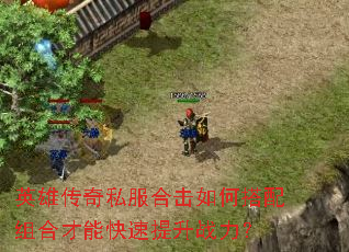 英雄传奇私服合击如何搭配组合才能快速提升战力? 英雄传奇私服合击如何搭配组合才能快速提升战力?