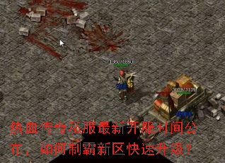 热血传奇私服最新开服时间公布,如何制霸新区快速升级? 热血传奇私服最新开服时间公布,如何制霸新区快速升级?