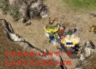 传奇微端能玩私服吗?操作步骤与风险解析全攻略 传奇微端能玩私服吗?操作步骤与风险解析全攻略