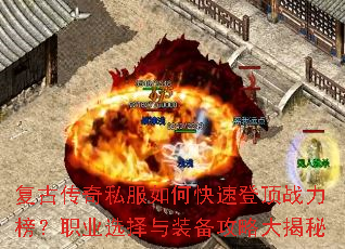 复古传奇私服如何快速登顶战力榜?职业选择与装备攻略大揭秘 复古传奇私服如何快速登顶战力榜?职业选择与装备攻略大揭秘
