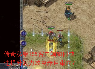传奇私服185客户端如何快速提升战力攻克赤月巢穴? 传奇私服185客户端如何快速提升战力攻克赤月巢穴?