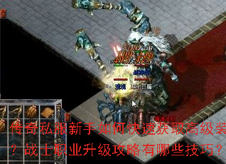 传奇私服新手如何快速获取高级装备?战士职业升级攻略有哪些技巧? 传奇私服新手如何快速获取高级装备?战士职业升级攻略有哪些技巧?