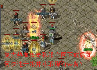 复古热血传奇私服官网下载后如何快速升级并获取稀有装备? 复古热血传奇私服官网下载后如何快速升级并获取稀有装备?