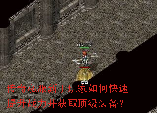 传奇私服新手玩家如何快速提升战力并获取顶级装备? 传奇私服新手玩家如何快速提升战力并获取顶级装备?