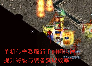 单机传奇私服新手如何快速提升等级与装备获取效率? 单机传奇私服新手如何快速提升等级与装备获取效率?