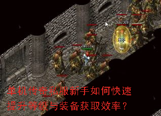 单机传奇私服新手如何快速提升等级与装备获取效率? 单机传奇私服新手如何快速提升等级与装备获取效率?