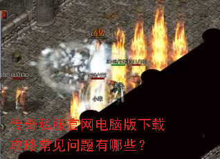 传奇私服官网电脑版下载攻略常见问题有哪些? 传奇私服官网电脑版下载攻略常见问题有哪些?