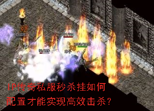 IP传奇私服秒杀挂如何配置才能实现高效击杀? IP传奇私服秒杀挂如何配置才能实现高效击杀?