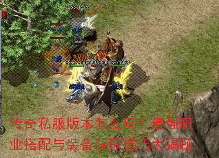 传奇私服版本怎么玩?最强职业搭配与装备获取技巧大揭秘 传奇私服版本怎么玩?最强职业搭配与装备获取技巧大揭秘