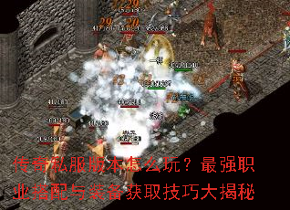传奇私服版本怎么玩?最强职业搭配与装备获取技巧大揭秘 传奇私服版本怎么玩?最强职业搭配与装备获取技巧大揭秘