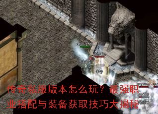 传奇私服版本怎么玩?最强职业搭配与装备获取技巧大揭秘 传奇私服版本怎么玩?最强职业搭配与装备获取技巧大揭秘