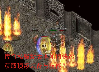 传奇私服新版本如何快速获取顶级装备与技能? 传奇私服新版本如何快速获取顶级装备与技能?