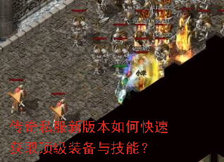 传奇私服新版本如何快速获取顶级装备与技能? 传奇私服新版本如何快速获取顶级装备与技能?