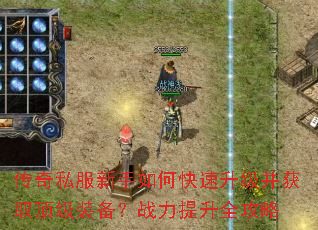 传奇私服新手如何快速升级并获取顶级装备?战力提升全攻略 传奇私服新手如何快速升级并获取顶级装备?战力提升全攻略
