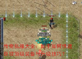 传奇私服大全:新手如何快速获取顶级装备与升级技巧? 传奇私服大全:新手如何快速获取顶级装备与升级技巧?