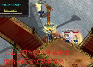 合击传奇私服中哪些职业组合搭配刷怪效率最高? 合击传奇私服中哪些职业组合搭配刷怪效率最高?