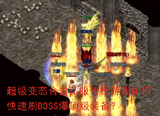 超级变态合击私服传奇游戏如何快速刷BOSS爆顶级装备? 超级变态合击私服传奇游戏如何快速刷BOSS爆顶级装备?