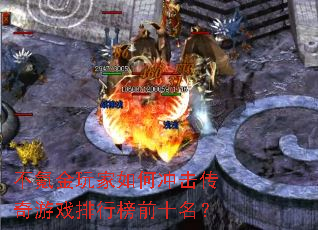不氪金玩家如何冲击传奇游戏排行榜前十名? 不氪金玩家如何冲击传奇游戏排行榜前十名?