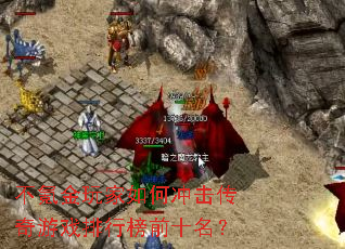 不氪金玩家如何冲击传奇游戏排行榜前十名? 不氪金玩家如何冲击传奇游戏排行榜前十名?