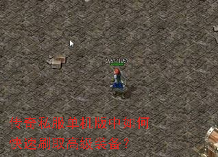 传奇私服单机版中如何快速刷取高级装备? 传奇私服单机版中如何快速刷取高级装备?