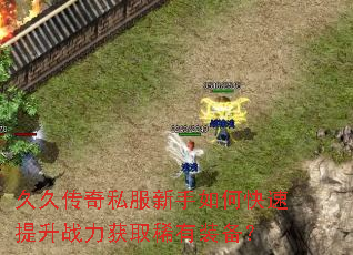 久久传奇私服新手如何快速提升战力获取稀有装备? 久久传奇私服新手如何快速提升战力获取稀有装备?