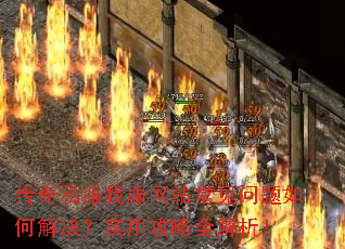 传奇私服找服网站常见问题如何解决?实用攻略全解析! 传奇私服找服网站常见问题如何解决?实用攻略全解析!