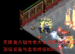无限复古版传奇大全如何快速获取顶级装备与击败终极BOSS? 无限复古版传奇大全如何快速获取顶级装备与击败终极BOSS?