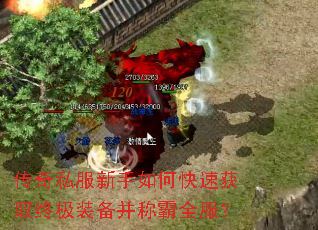 传奇私服新手如何快速获取终极装备并称霸全服? 传奇私服新手如何快速获取终极装备并称霸全服?