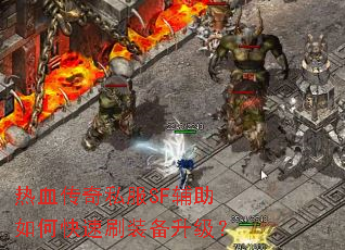 热血传奇私服SF辅助如何快速刷装备升级? 热血传奇私服SF辅助如何快速刷装备升级?