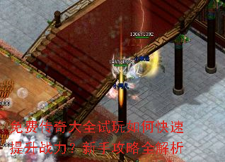 免费传奇大全试玩如何快速提升战力?新手攻略全解析 免费传奇大全试玩如何快速提升战力?新手攻略全解析