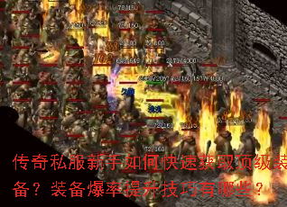 传奇私服新手如何快速获取顶级装备?装备爆率提升技巧有哪些? 传奇私服新手如何快速获取顶级装备?装备爆率提升技巧有哪些?