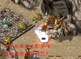 传奇私服战士职业PK时有哪些必备技巧? 传奇私服战士职业PK时有哪些必备技巧?