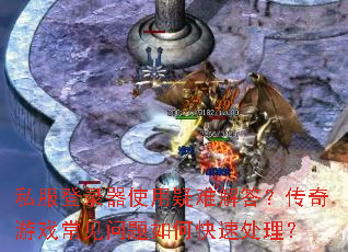 私服登录器使用疑难解答?传奇游戏常见问题如何快速处理? 私服登录器使用疑难解答?传奇游戏常见问题如何快速处理?