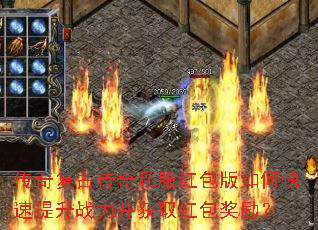 传奇复古传奇私服红包版如何快速提升战力并获取红包奖励? 传奇复古传奇私服红包版如何快速提升战力并获取红包奖励?