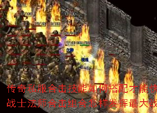 传奇私服合击技能如何搭配才能快速升级?战士法师合击组合怎样发挥最大战斗力? 传奇私服合击技能如何搭配才能快速升级?战士法师合击组合怎样发挥最大战斗力?