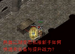 热血江湖变态私服新手如何快速刷装备与提升战力? 热血江湖变态私服新手如何快速刷装备与提升战力?