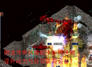 御龙传奇私服新手如何快速提升战力与获取稀有装备? 御龙传奇私服新手如何快速提升战力与获取稀有装备?