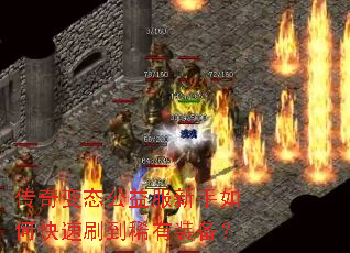 传奇变态公益服新手如何快速刷到稀有装备? 传奇变态公益服新手如何快速刷到稀有装备?