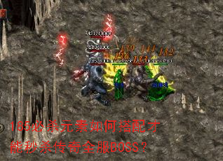 185必杀元素如何搭配才能秒杀传奇全服BOSS? 185必杀元素如何搭配才能秒杀传奇全服BOSS?